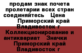 продам знак почета пролетарии всех стран соединяйтесь › Цена ­ 8 000 - Приморский край, Владивосток г. Коллекционирование и антиквариат » Значки   . Приморский край,Владивосток г.